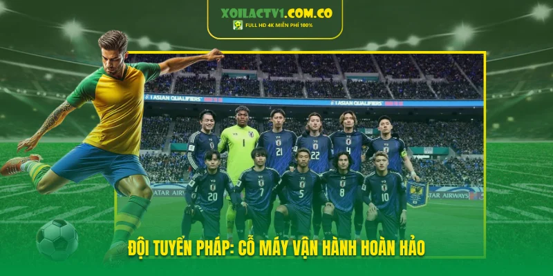 Đội tuyển Pháp: Cỗ máy vận hành hoàn hảo Đội tuyển Pháp: Cỗ máy vận hành hoàn hảo