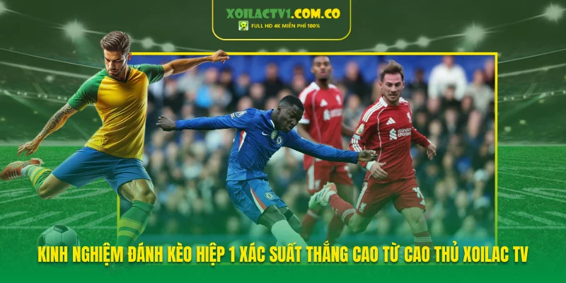 Kinh Nghiệm Đánh Kèo Hiệp 1 Xác Suất Thắng Cao Từ Xoilac Tv