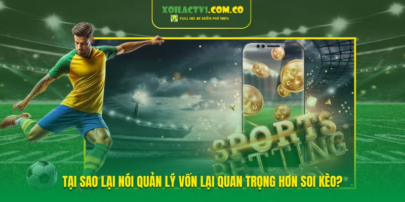 Tại sao lại nói quản lý vốn lại quan trọng hơn soi kèo?