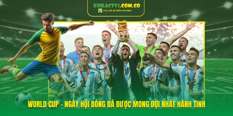 World Cup - Ngày hội bóng đá được mong đợi nhất hành tinh