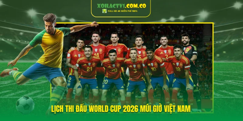 Lịch thi đấu World Cup 2026 múi giờ Việt Nam
